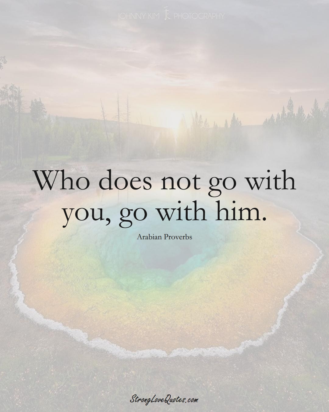 Who does not go with you, go with him. (Arabian Sayings);  #aVarietyofCulturesSayings