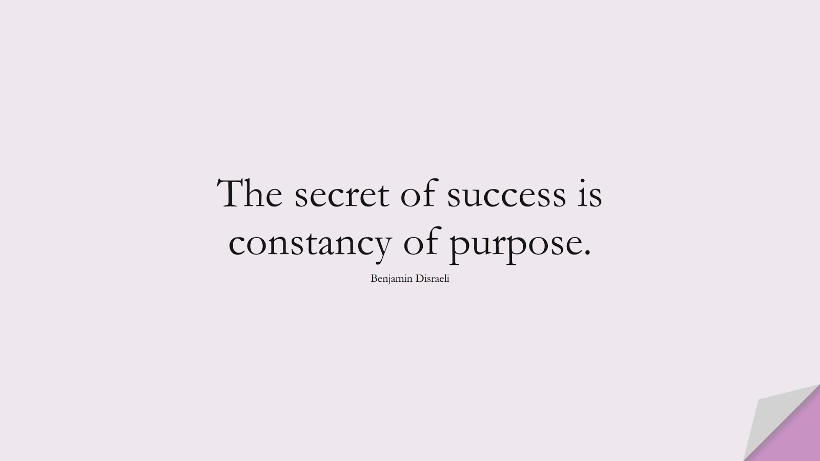 The secret of success is constancy of purpose. (Benjamin Disraeli);  #ShortQuotes
