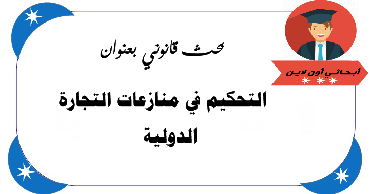 بحث قانوني بعنوان التحكيم في منازعات التجارة الدولية بحث قانوني بعنوان التحكيم في منازعات التجارة الدولية