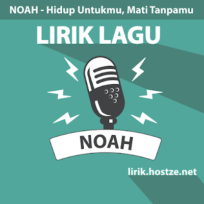 Lirik Lagu Hidup Untukmu, Mati Tanpamu - Noah - Lirik Hostze - Lirik