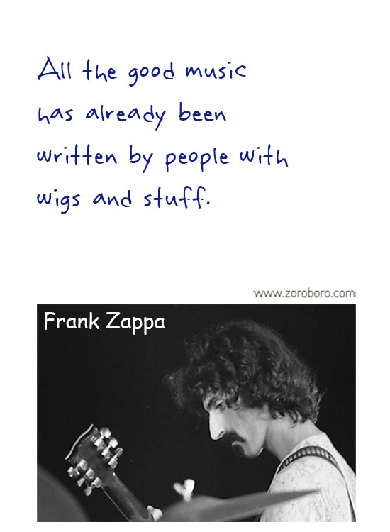 Frank Zappa Quotes. Frank Zappa Music, Frank Zappa Philosophy, Frank Zappa Books. Frank Zappa Thought / Inspirational Words