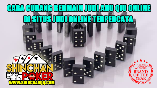 TIPS & TRIK BERMAIN CURANG JUDI ADU QIU QIU ONLINE - SHINCHANPOKER