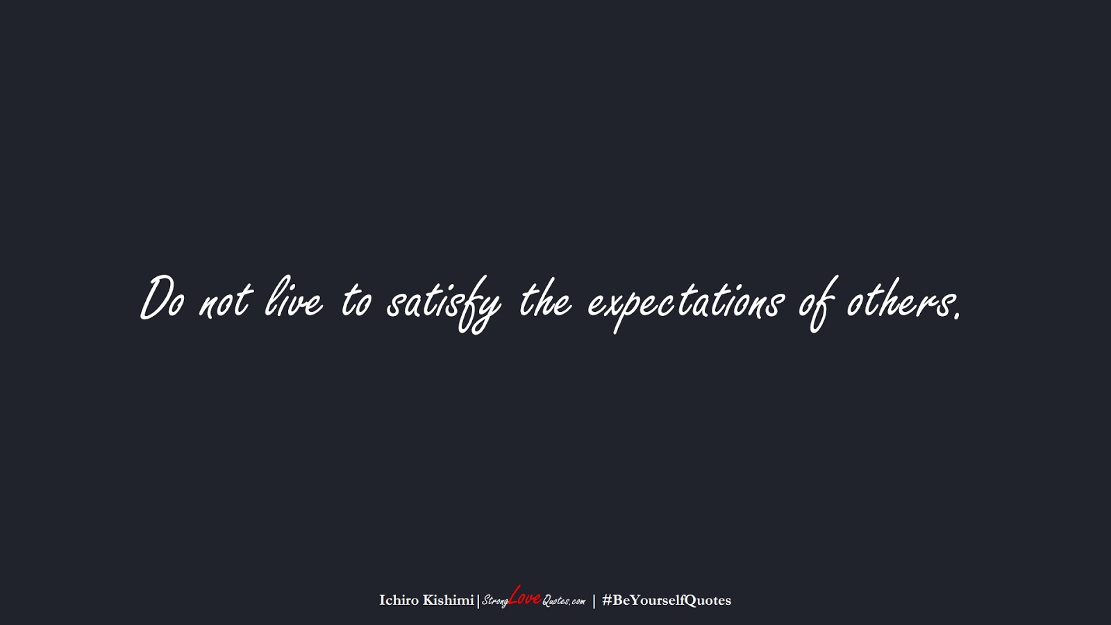 Do not live to satisfy the expectations of others. (Ichiro Kishimi);  #BeYourselfQuotes