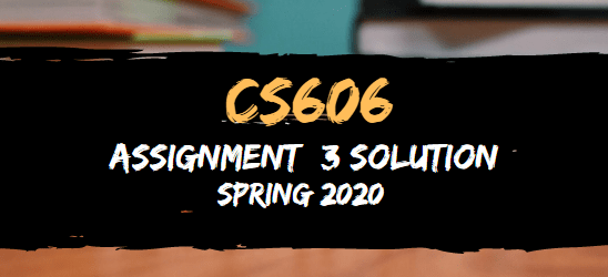 CS606 Assignment 3 Solution Spring2020