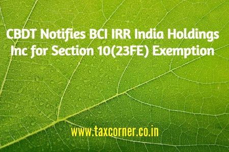 cbdt-notifies-bci-irr-india-holdings-inc-section-10-23fe-exemption
