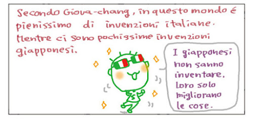 Secondo Giova-chang, un questo mondo e' pienissimo di invenzoni italiane. Mentre ci sono pochissime invenzioni giapponesi. I giapponesi non sanno inventare. Loro solo migliaorano le cose.
