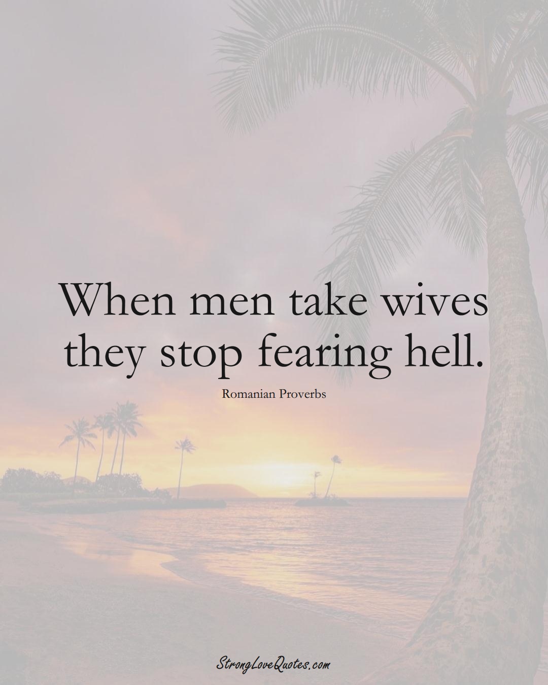 When men take wives they stop fearing hell. (Romanian Sayings);  #EuropeanSayings