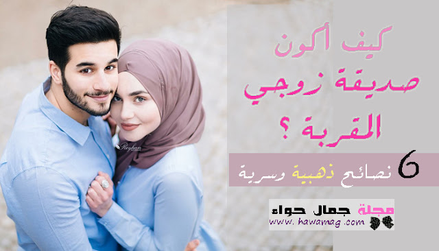 كيف أكون صديقة زوجي المقربة كيف أكون صديقة زوجي المقربة