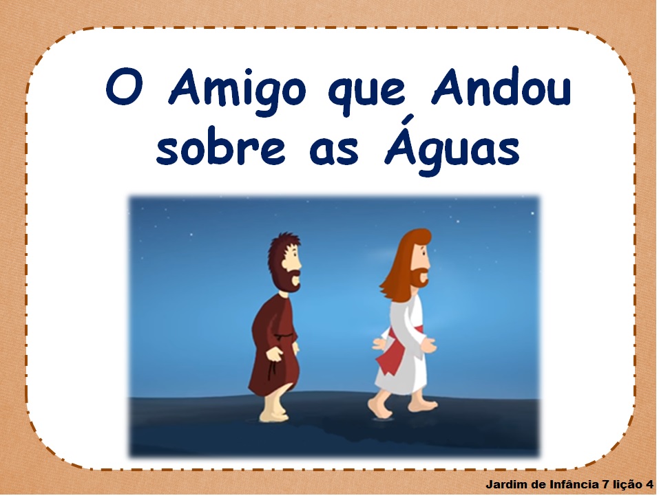 Pequeninos de Jesus Lição 04 O Amigo que andou sobre as águas. Pequeninos de Jesus Lição 04 O Amigo que andou sobre as águas.