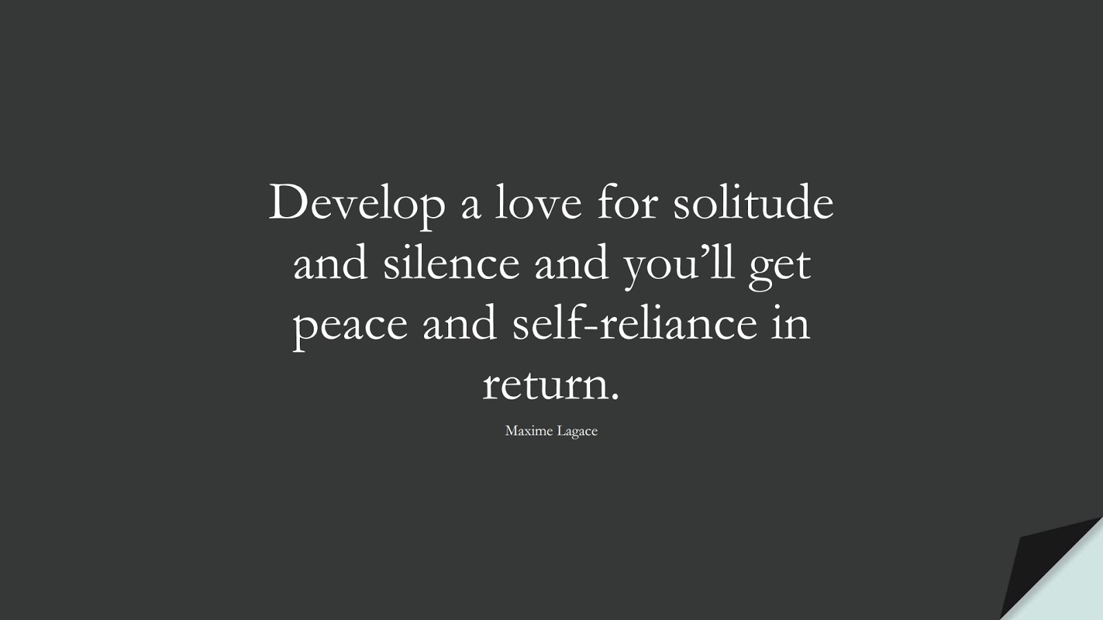 Develop a love for solitude and silence and you’ll get peace and self-reliance in return. (Maxime Lagace);  #SelfEsteemQuotes