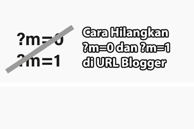 Cara Menghilangkan Kode ?m=0 dan ?m=1 di URL Blogger