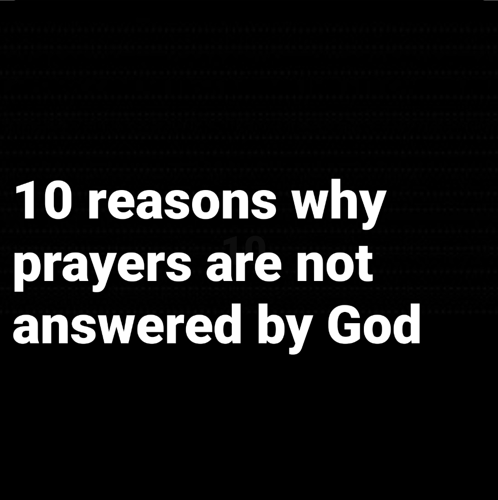 Ten reasons why prayers are not answered
