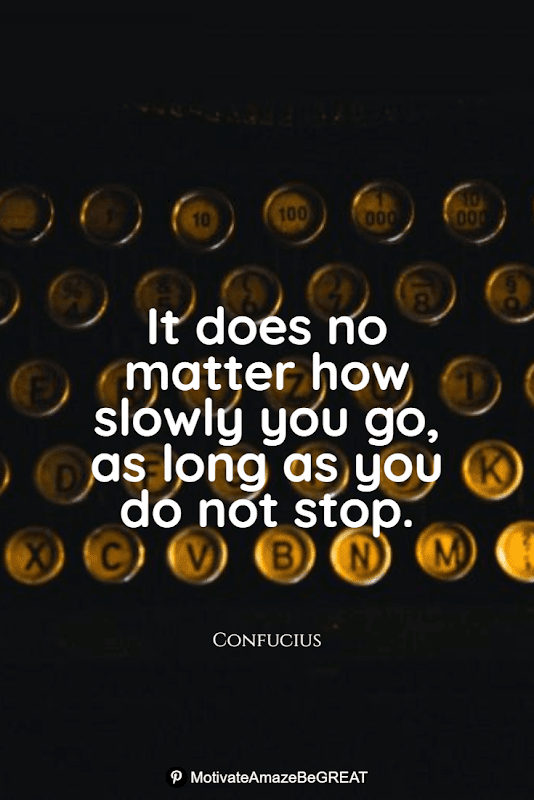 "It does no matter how slowly you go, as long as you do not stop." - Confucius Positive Mindset Quotes And Motivational Words For Bad Times: "It does no matter how slowly you go, as long as you do not stop." - Confucius