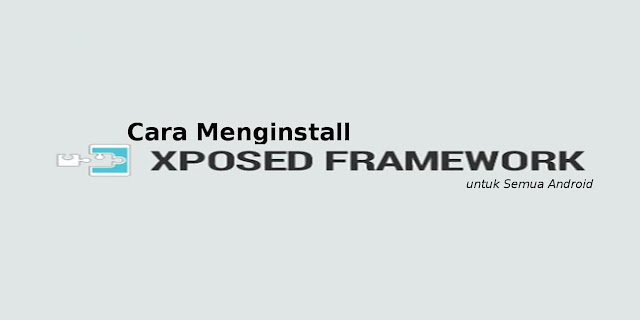 Cara Menginstall Xposed Framework untuk Semua Android