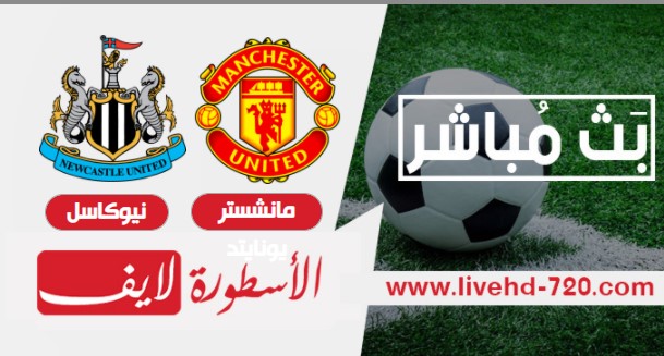 مشاهدة مباراة مانشستر يونايتد ونيوكاسل الاسطورة لايف مباراة مانشستر يونايتد ونيوكاسل بث مباشر
