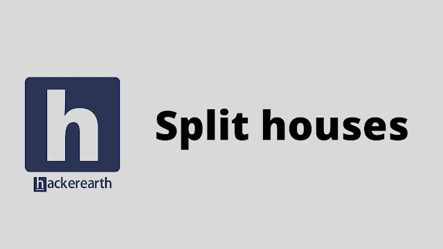 hackerEarth Split houses problem solution