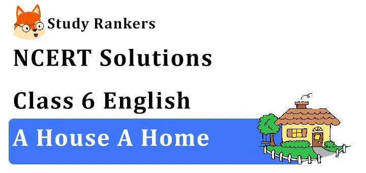 NCERT Solutions for Class 6 A House, A Home English