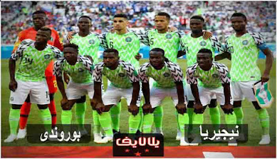 مشاهدة مباراة نيجيريا وبوروندى اليوم مشاهدة مباراة نيجيريا وبوروندى بث مباشر اليوم