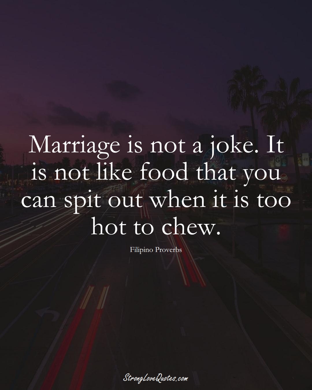 Marriage is not a joke. It is not like food that you can spit out when it is too hot to chew. (Filipino Sayings);  #AsianSayings