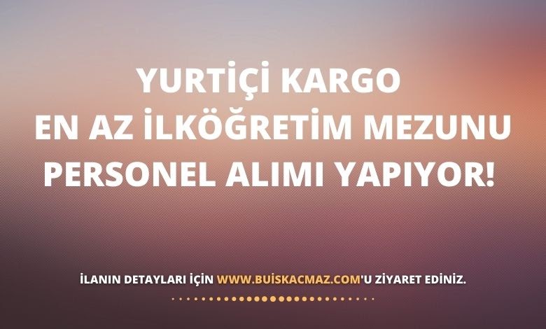 Yurtici Kargo En Az Ilkogretim Mezunu Personel Alimi Yapiyor