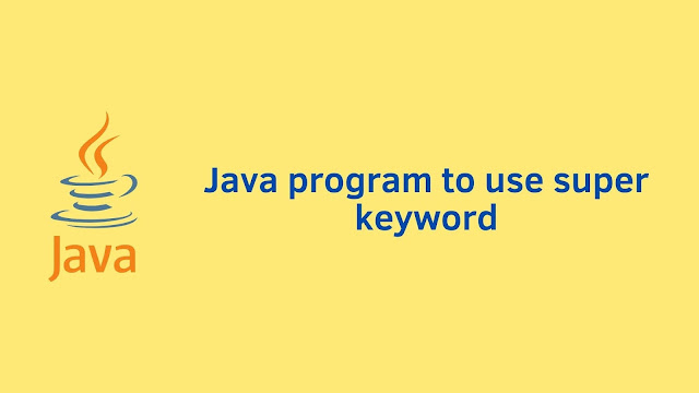 Java program to use super keyword