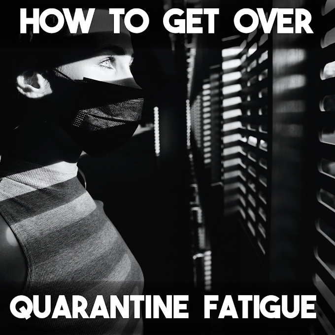 How to Get Over Quarantine Fatigue