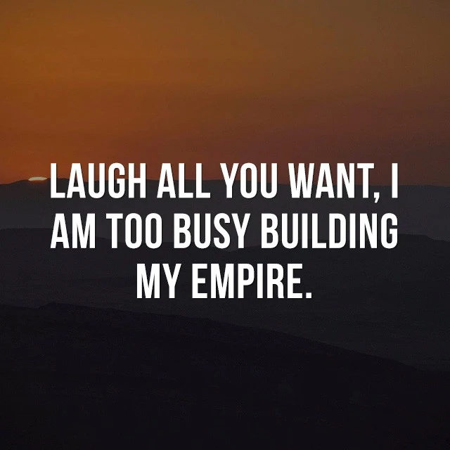 Laugh all you want, I am too busy building my empire. - Quotes Images