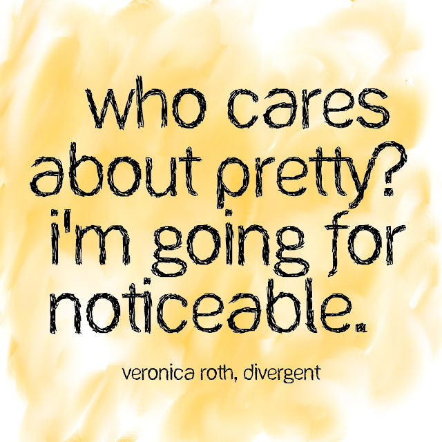 Who cares about pretty? I´m going for noticeable. - Veronica Roth, Divergent