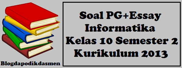 Soal Pg Essay Informatika Kelas 10 Semester 2 Kurikulum 2013 Blog Dapodikdasmen