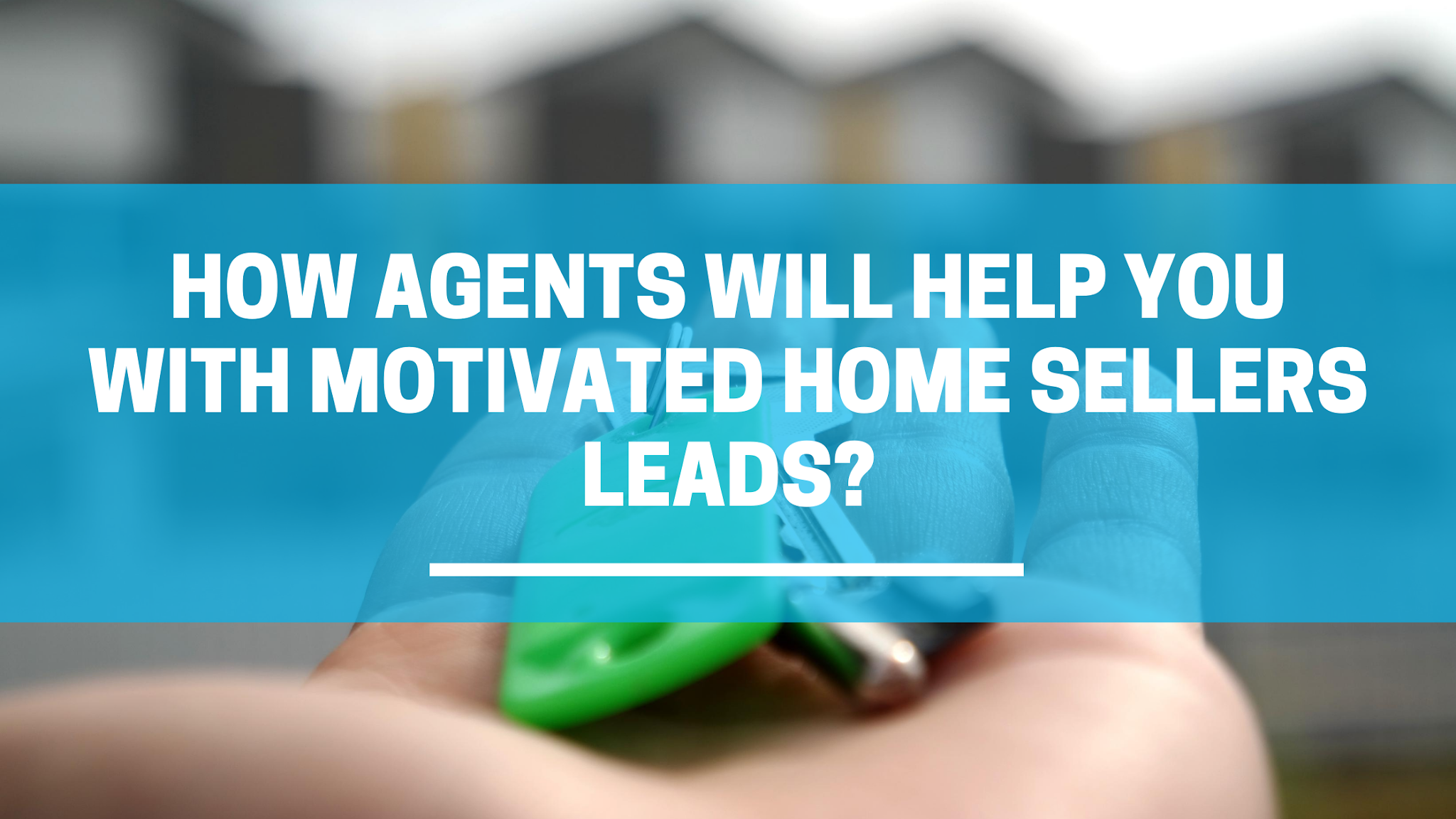 How Agents Will Help You With Motivated Home Sellers Leads?
