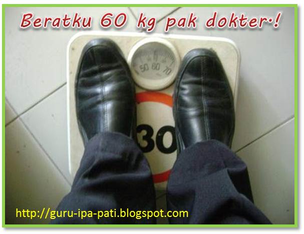 Blog Ilmu Pengetahuan Alam: "Berat Saya 60 kg Pak Dokter 