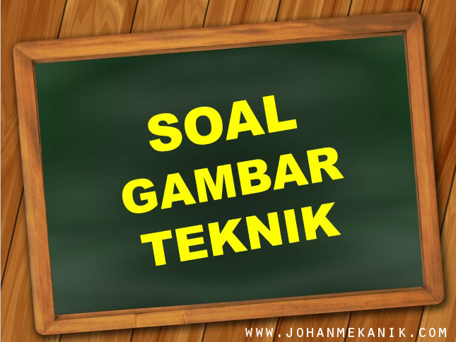 Soal Gambar Teknik  Johan Mekanik