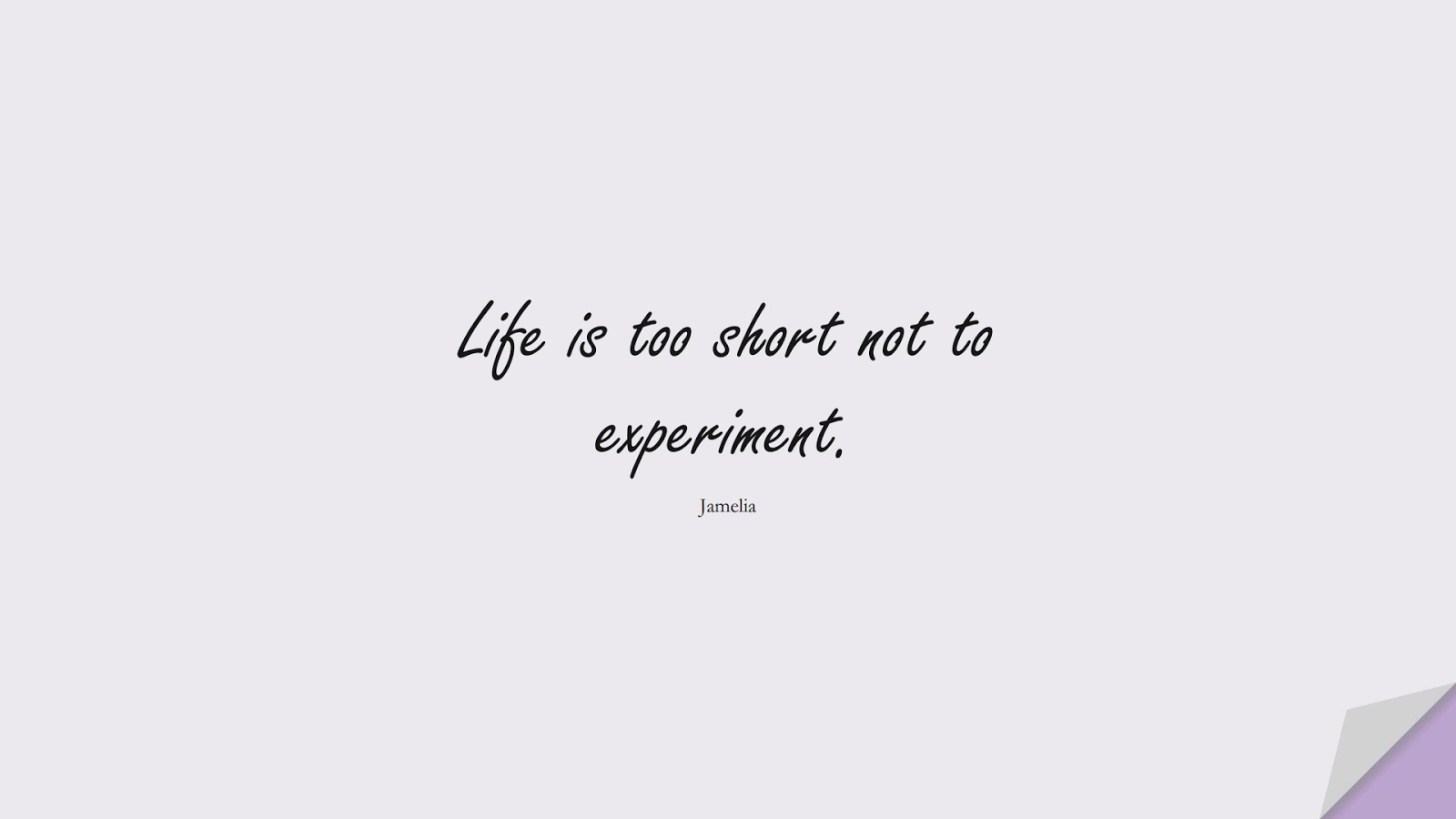 Life is too short not to experiment. (Jamelia);  #ShortQuotes