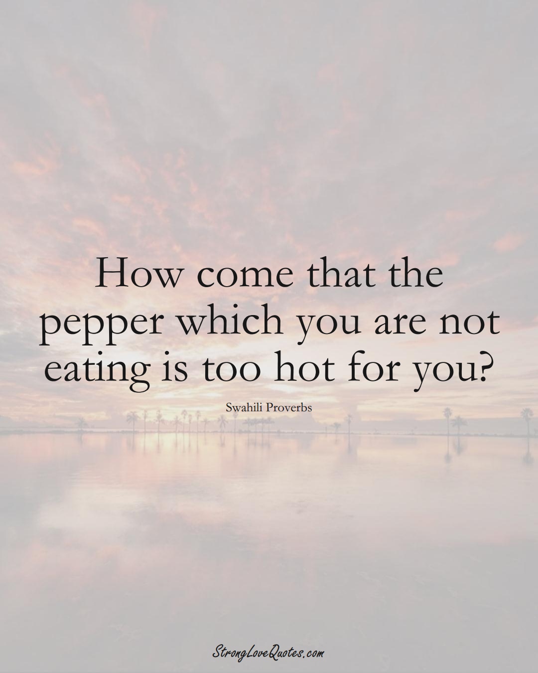 How come that the pepper which you are not eating is too hot for you? (Swahili Sayings);  #aVarietyofCulturesSayings