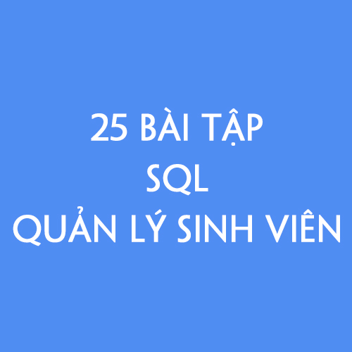 GIẢI 25 BÀI TẬP SQL VỀ QUẢN LÝ SINH VIÊN