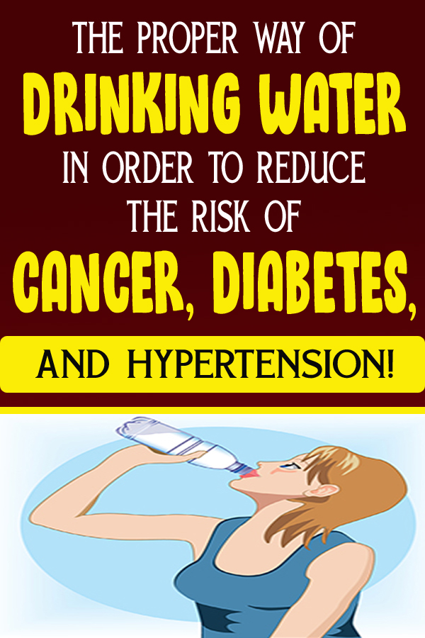 THE PROPER WAY OF DRINKING WATER IN ORDER TO REDUCE THE RISK OF CANCER