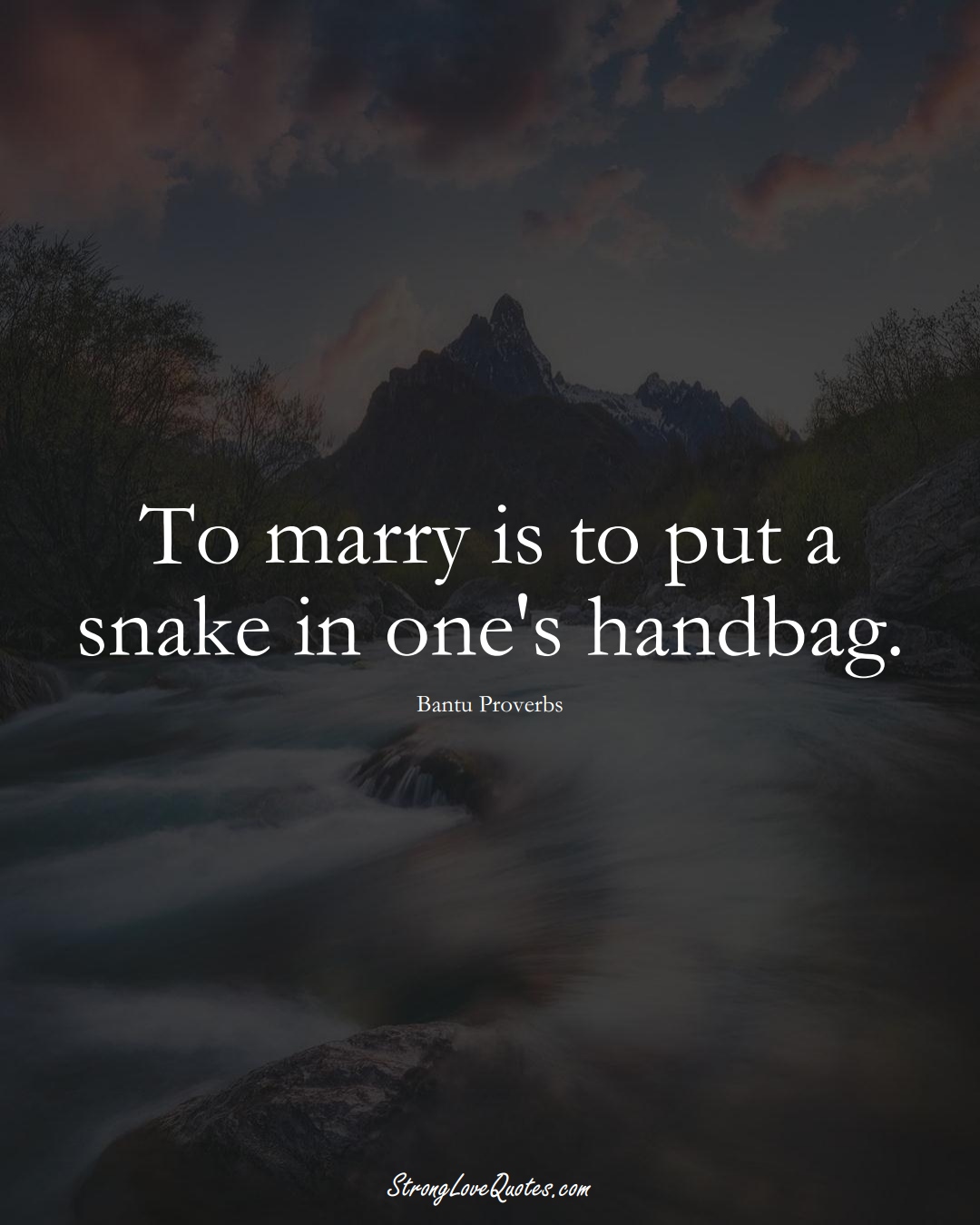 To marry is to put a snake in one's handbag. (Bantu Sayings);  #aVarietyofCulturesSayings