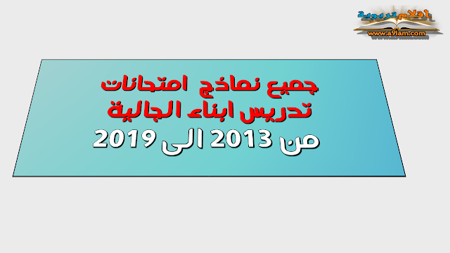 جميع نماذج  امتحانات تدريس ابناء الجالية من 2013 الى 2019 