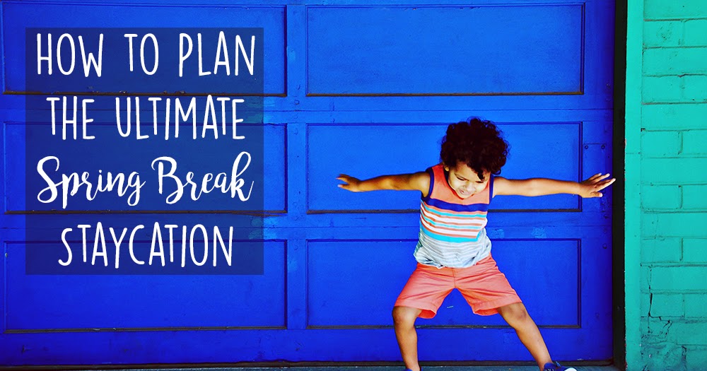 Love, Joleen How to Plan the Ultimate Spring Break Staycation with