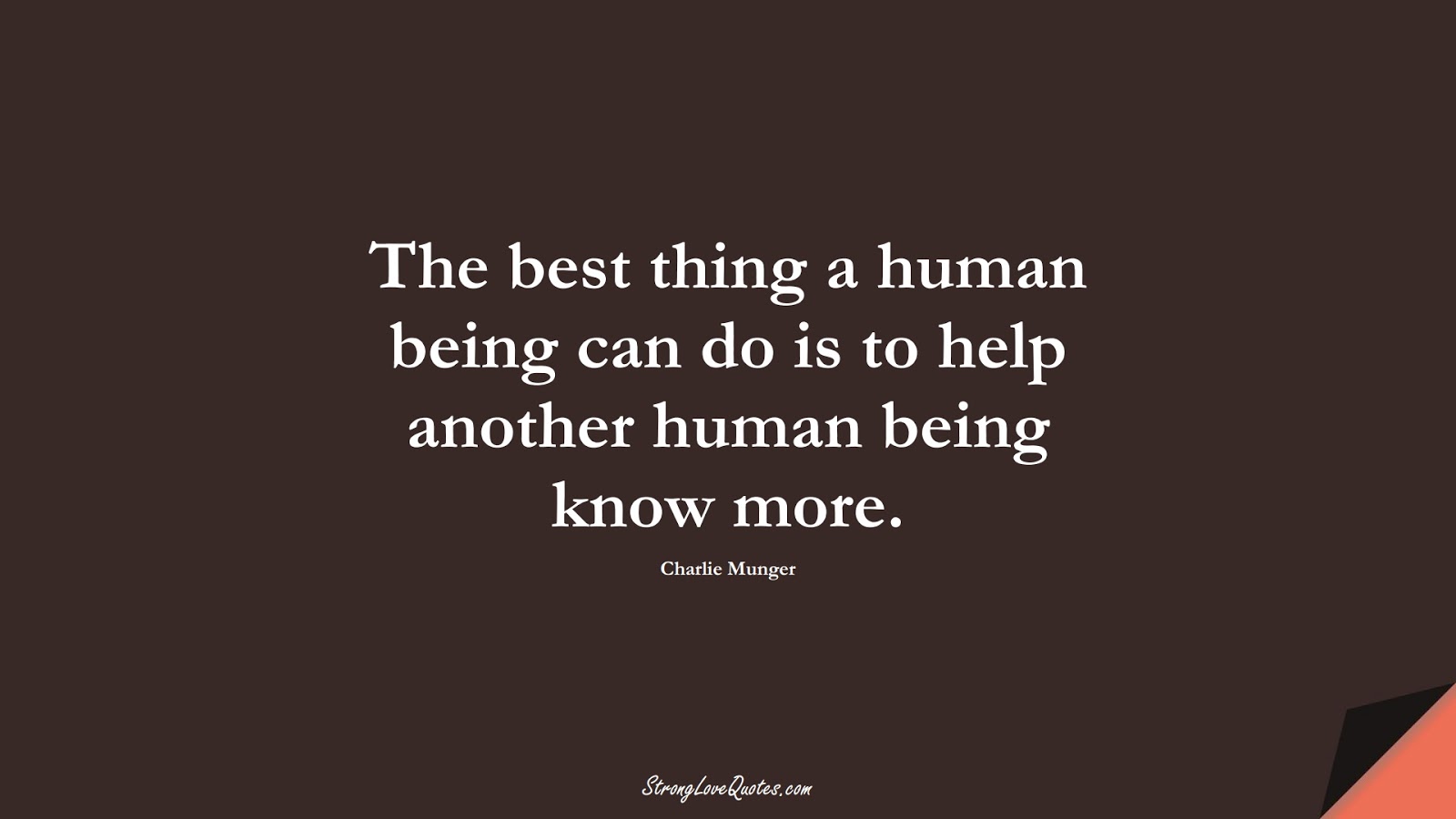 The best thing a human being can do is to help another human being know more. (Charlie Munger);  #KnowledgeQuotes
