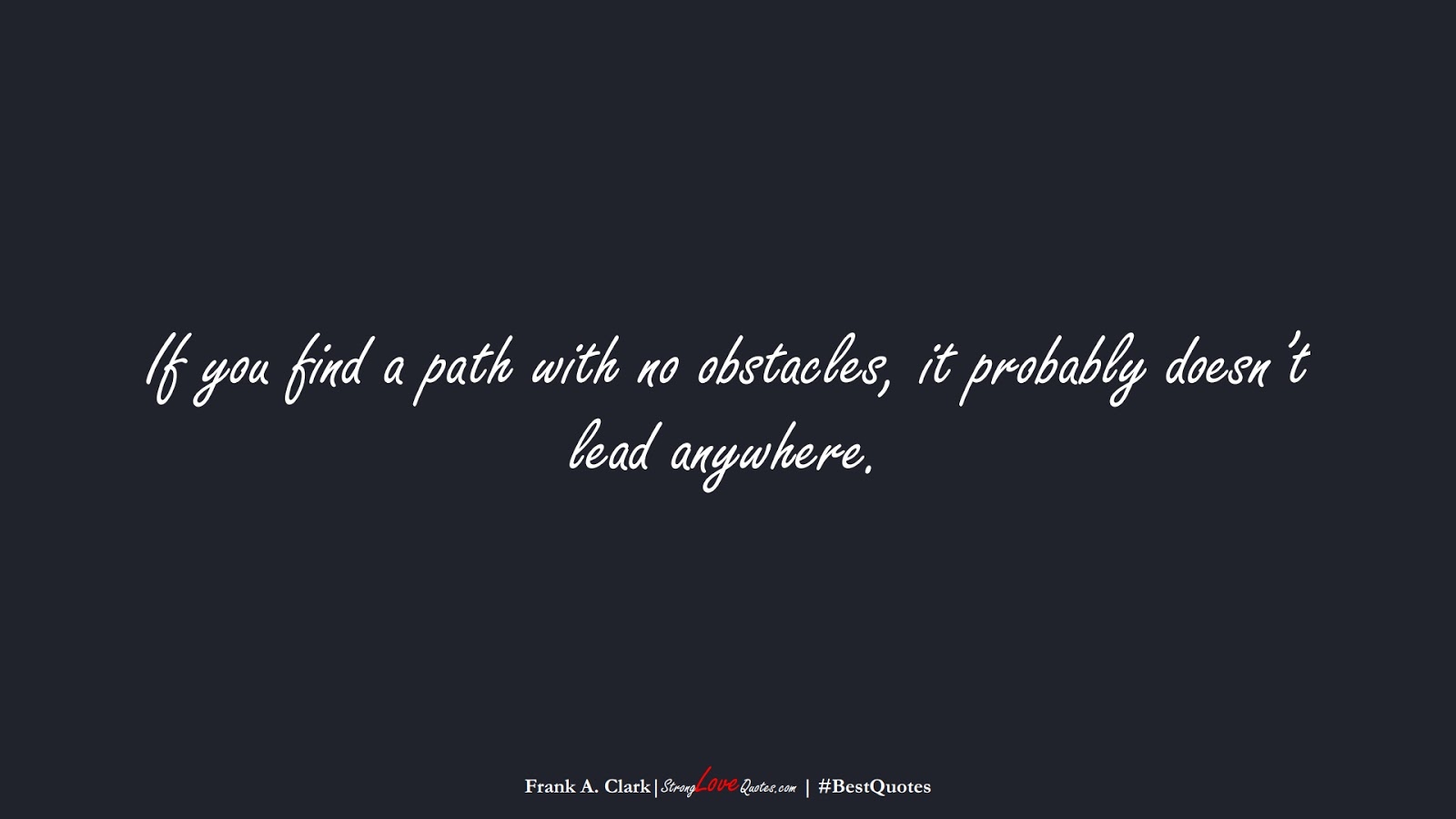 If you find a path with no obstacles, it probably doesn’t lead anywhere. (Frank A. Clark);  #BestQuotes