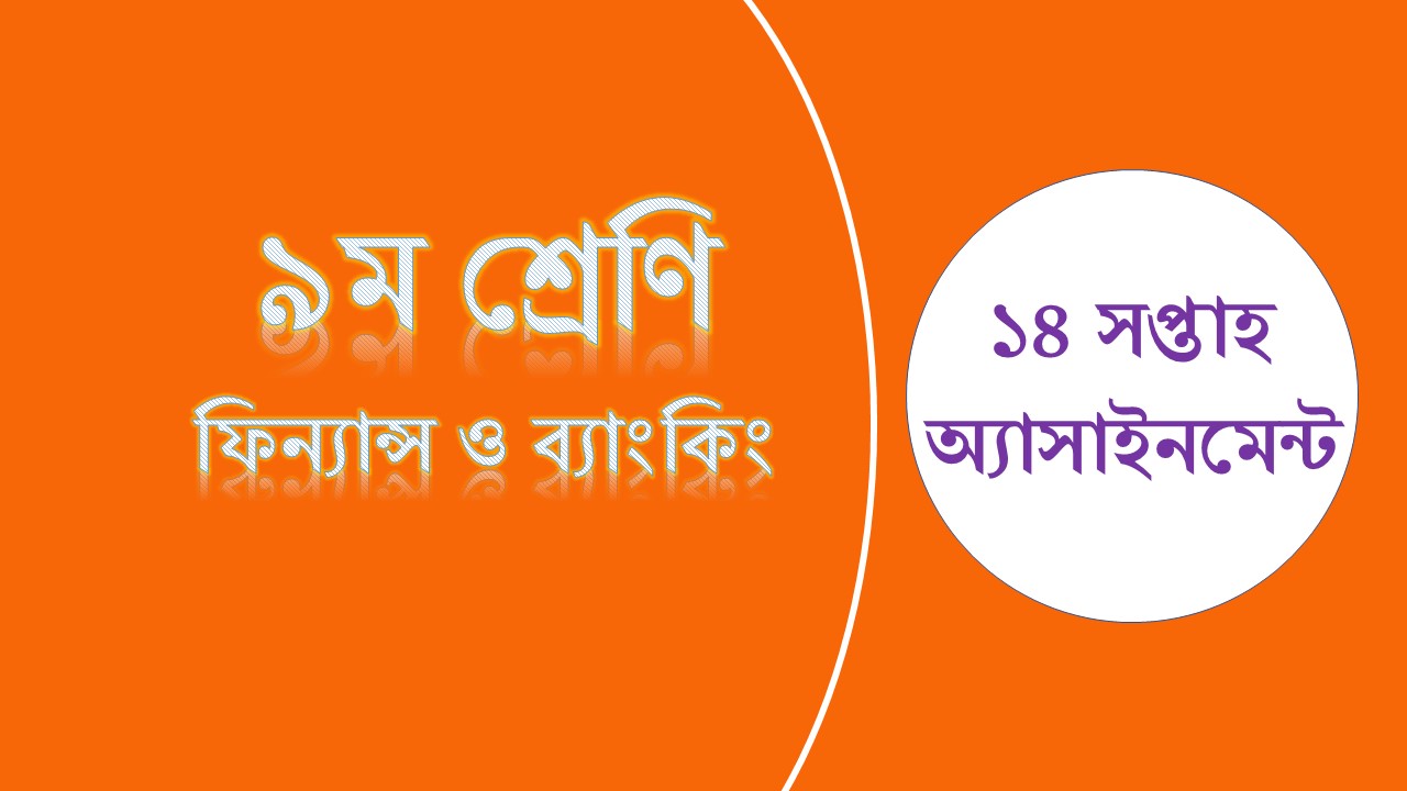 ১৪ সপ্তাহের ৯ম শ্রেণির ফিন্যান্স ও ব্যাংকিং অ্যাসাইনমেন্ট সমাধান ২০২১