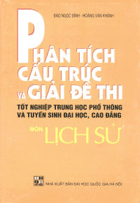 Phân Tích Cấu Trúc Và Giải Đề Thi Tốt Nghiệp Trung Học Phổ Thông Và Tuyển Sinh Đại Học, Cao Đẳng Môn Lịch Sử - Đào Ngọc Đình, Hoàng Văn Khánh