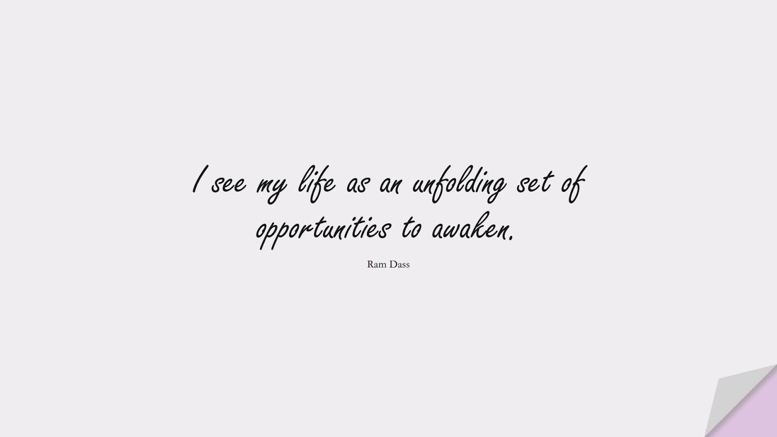 I see my life as an unfolding set of opportunities to awaken. (Ram Dass);  #ChangeQuotes