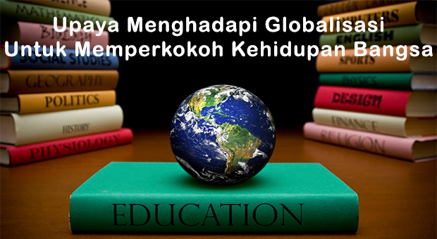 Upaya Menghadapi Globalisasi Untuk Memperkokoh Kehidupan Bangsa