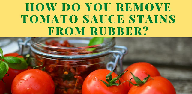 How do you remove tomato sauce stains from rubber