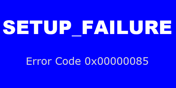 SETUP_FAILURE Error BSOD 0x00000085