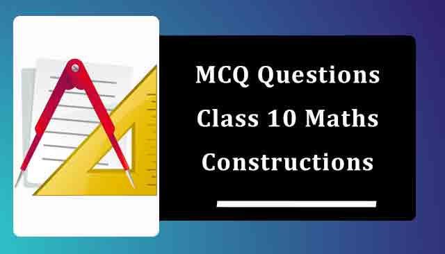 MCQ Questions for Class 10 Maths Chapter 11 Constructions with Answers MCQ Questions for Class 10 Maths Chapter 11 Constructions with Answers