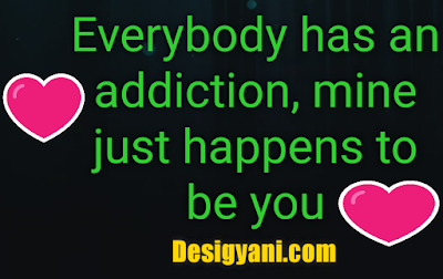 Top Love Quotes by Known and Unknown people Everybody has an addiction mine just happens to be you Love Quote Desigyani