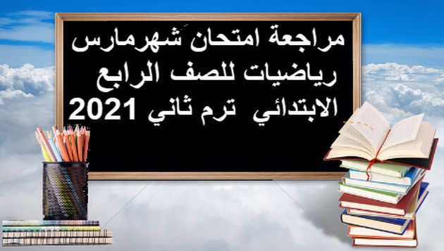 مراجعة امتحان شهر مارس رياضيات للصف الربع الابتدائي  ترم ثاني 2021